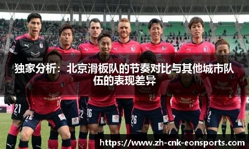 独家分析：北京滑板队的节奏对比与其他城市队伍的表现差异