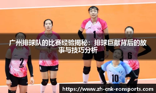 广州排球队的比赛经验揭秘：排球巨献背后的故事与技巧分析