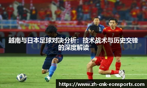 越南与日本足球对决分析：技术战术与历史交锋的深度解读