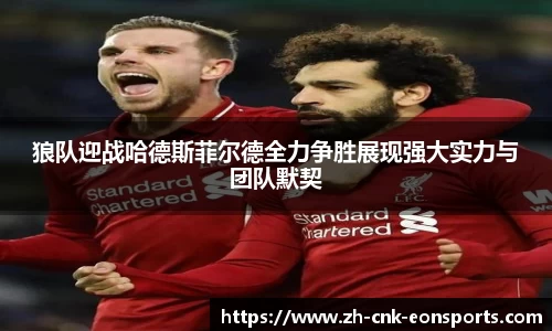 狼队迎战哈德斯菲尔德全力争胜展现强大实力与团队默契